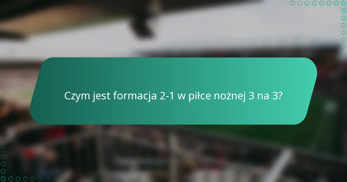 Czym jest formacja 2-1 w piłce nożnej 3 na 3?