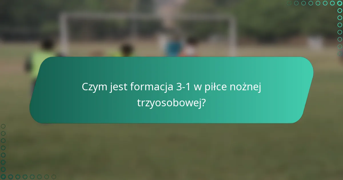 Czym jest formacja 3-1 w piłce nożnej trzyosobowej?