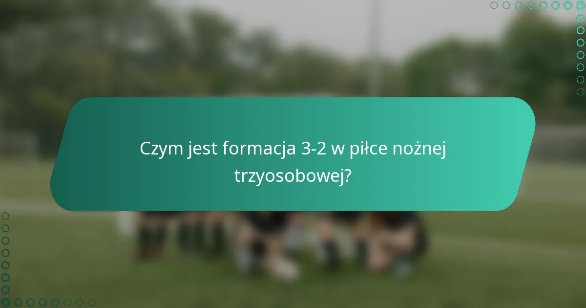 Czym jest formacja 3-2 w piłce nożnej trzyosobowej?