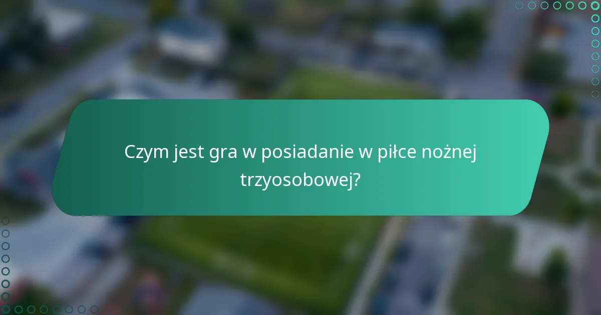 Czym jest gra w posiadanie w piłce nożnej trzyosobowej?