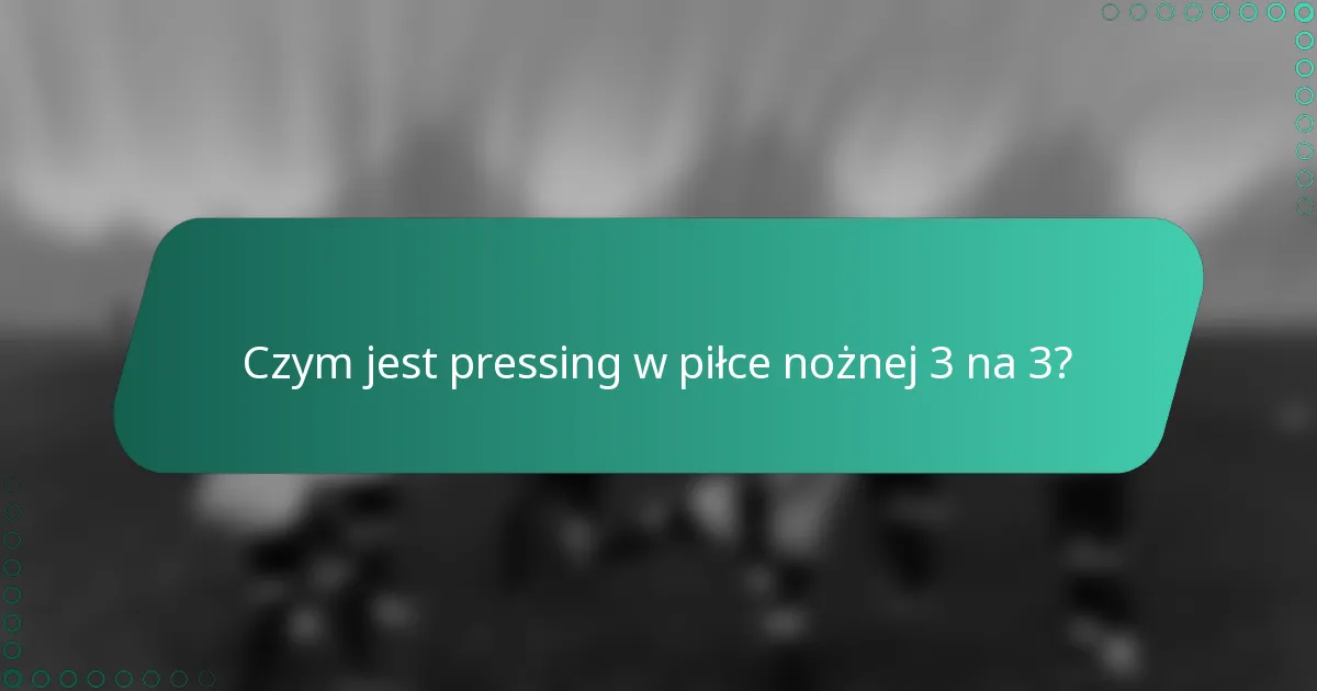 Czym jest pressing w piłce nożnej 3 na 3?