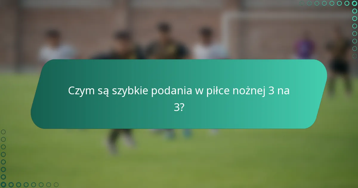 Czym są szybkie podania w piłce nożnej 3 na 3?