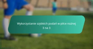 Wykorzystanie szybkich podań w piłce nożnej 3 na 3