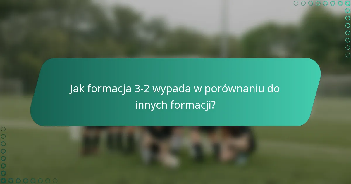 Jak formacja 3-2 wypada w porównaniu do innych formacji?