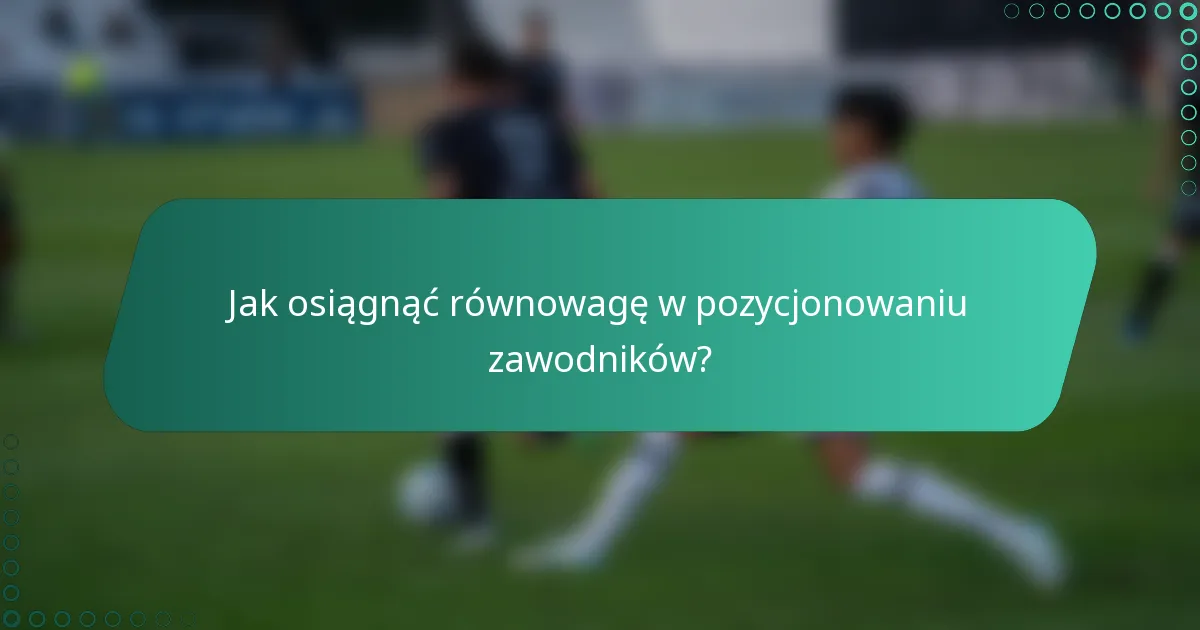 Jak osiągnąć równowagę w pozycjonowaniu zawodników?
