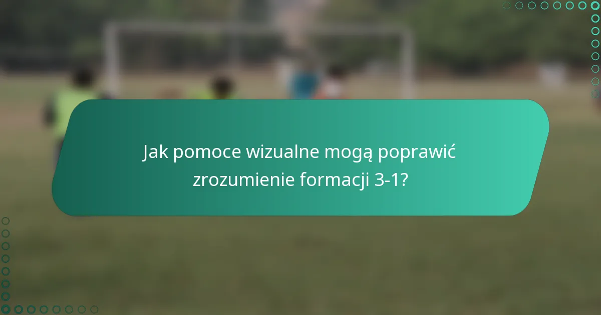 Jak pomoce wizualne mogą poprawić zrozumienie formacji 3-1?