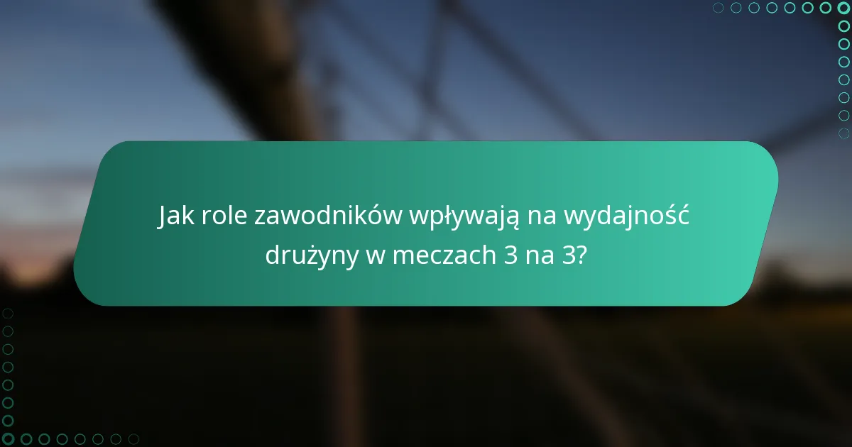 Jak role zawodników wpływają na wydajność drużyny w meczach 3 na 3?