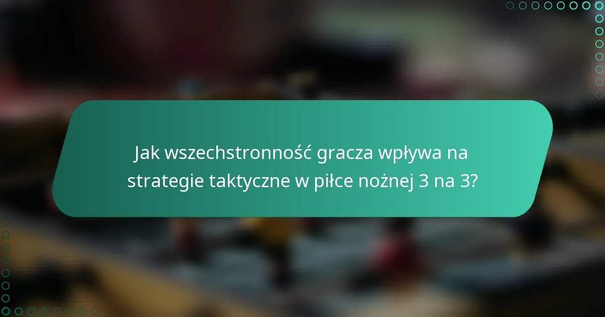 Jak wszechstronność gracza wpływa na strategie taktyczne w piłce nożnej 3 na 3?