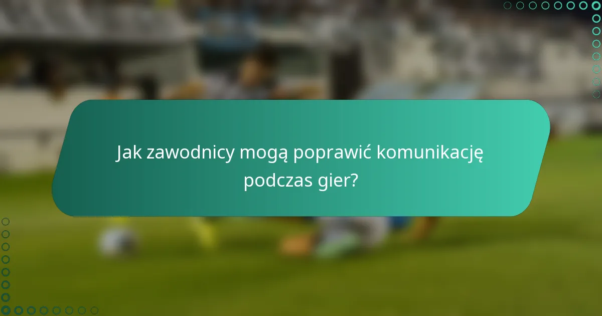 Jak zawodnicy mogą poprawić komunikację podczas gier?