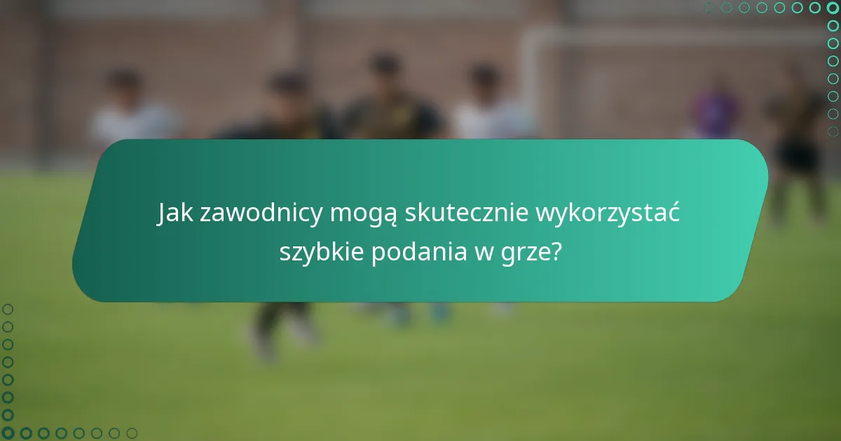 Jak zawodnicy mogą skutecznie wykorzystać szybkie podania w grze?