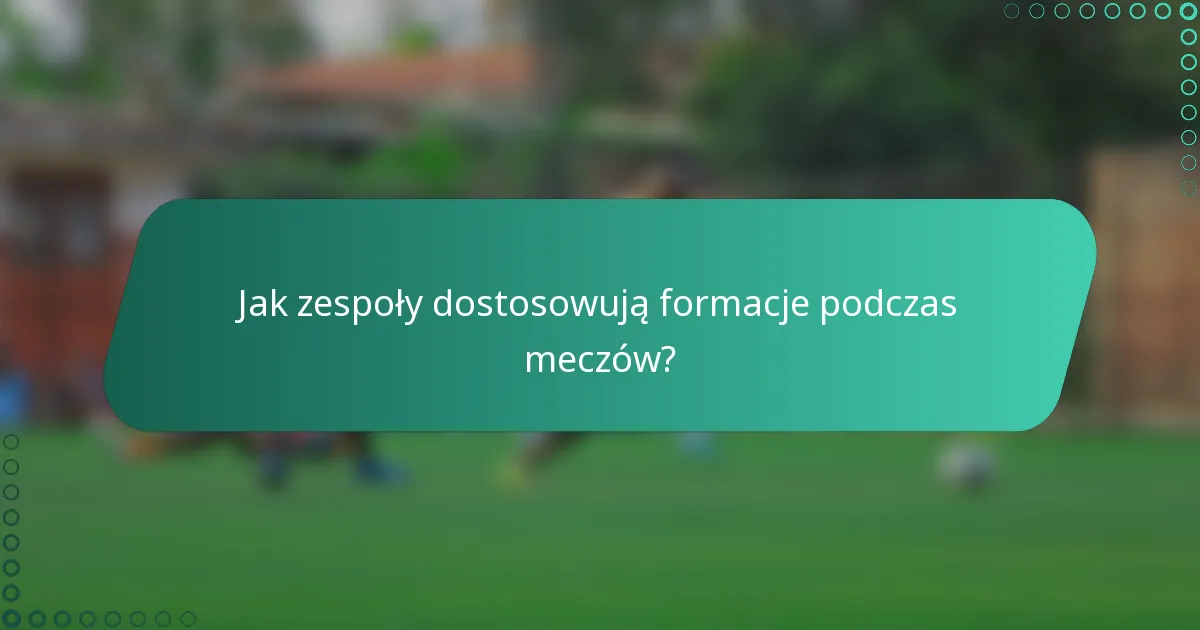 Jak zespoły dostosowują formacje podczas meczów?
