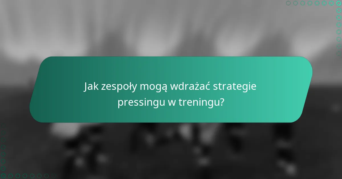 Jak zespoły mogą wdrażać strategie pressingu w treningu?