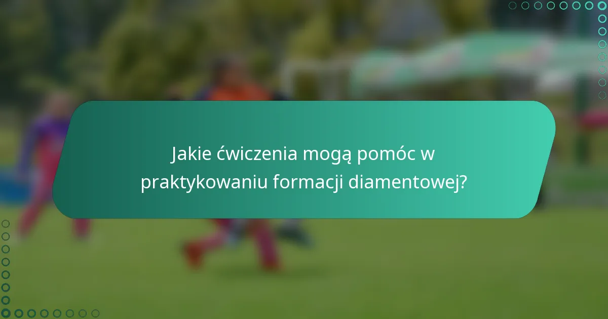 Jakie ćwiczenia mogą pomóc w praktykowaniu formacji diamentowej?