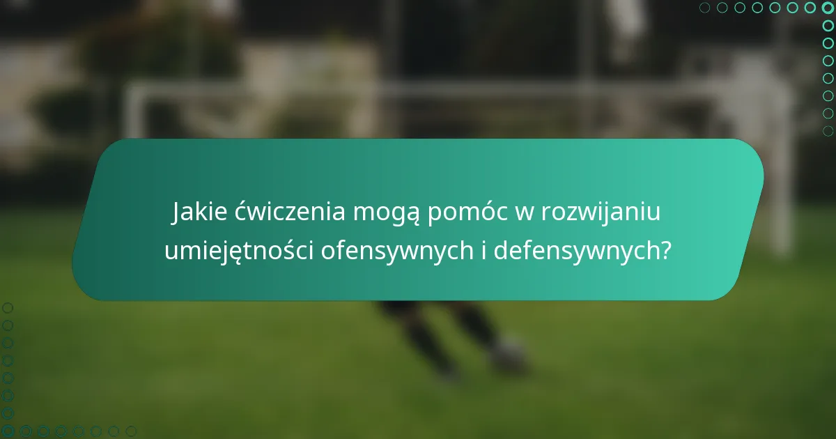 Jakie ćwiczenia mogą pomóc w rozwijaniu umiejętności ofensywnych i defensywnych?