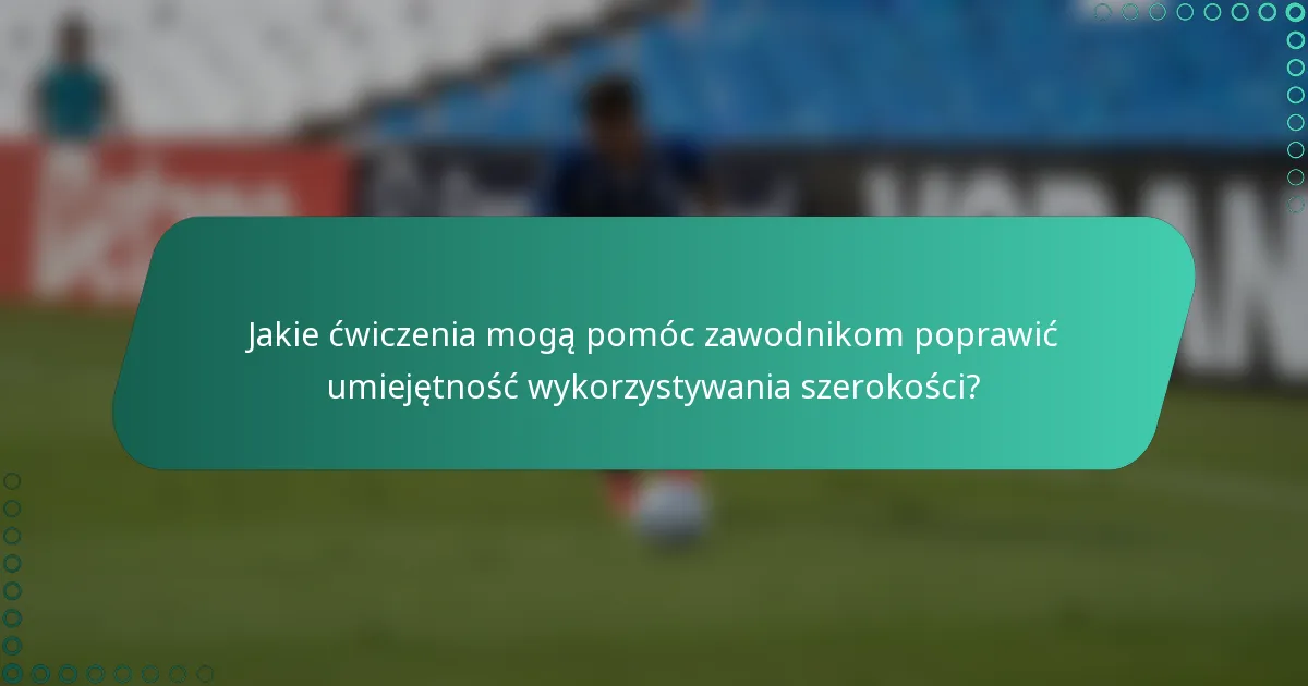 Jakie ćwiczenia mogą pomóc zawodnikom poprawić umiejętność wykorzystywania szerokości?