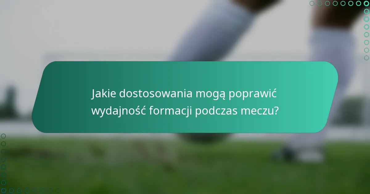 Jakie dostosowania mogą poprawić wydajność formacji podczas meczu?