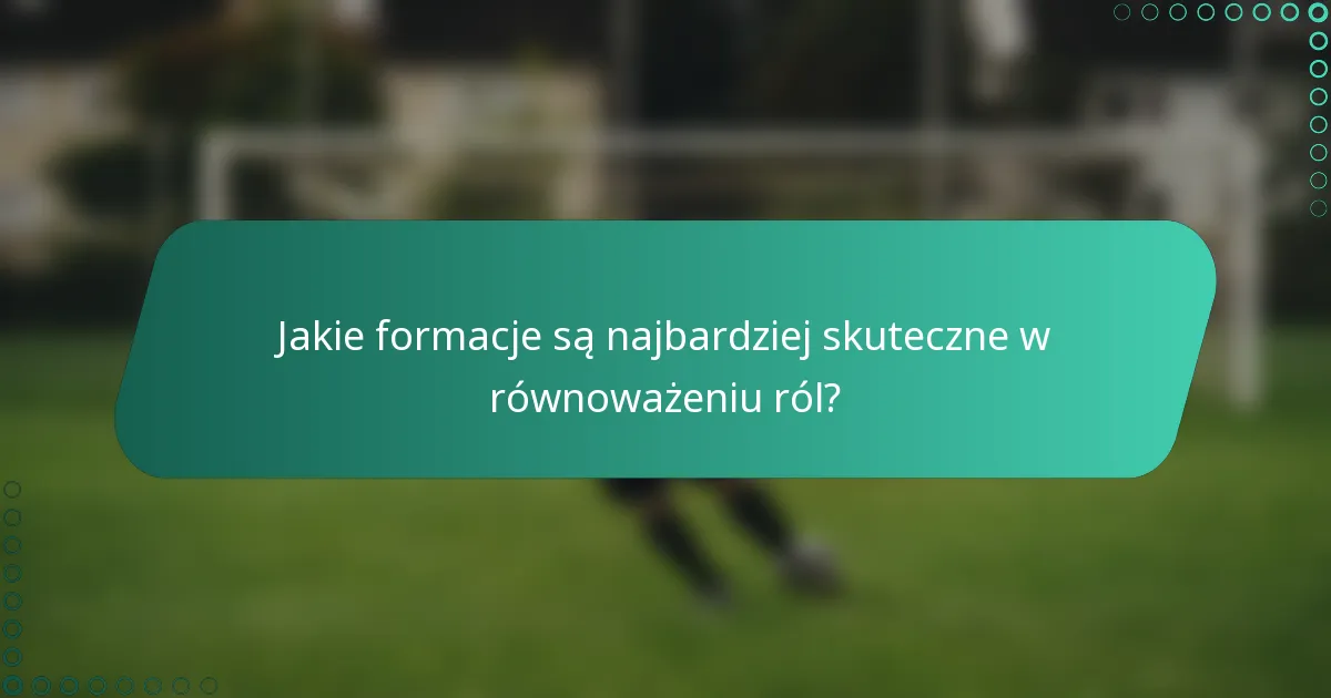 Jakie formacje są najbardziej skuteczne w równoważeniu ról?
