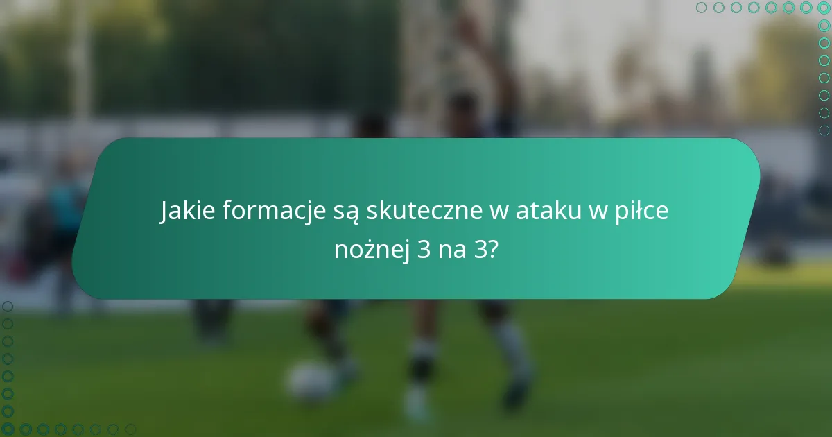 Jakie formacje są skuteczne w ataku w piłce nożnej 3 na 3?