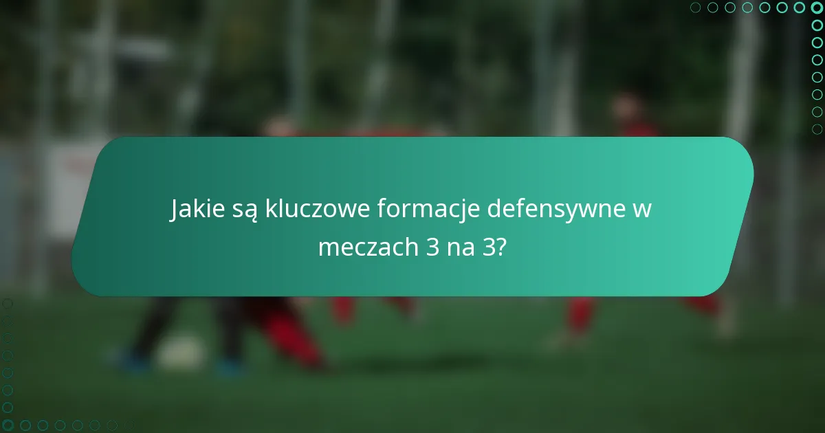 Jakie są kluczowe formacje defensywne w meczach 3 na 3?