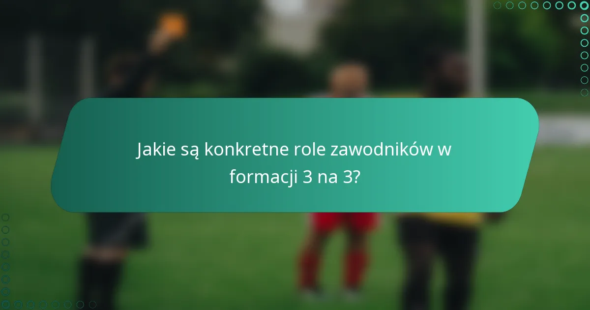 Jakie są konkretne role zawodników w formacji 3 na 3?