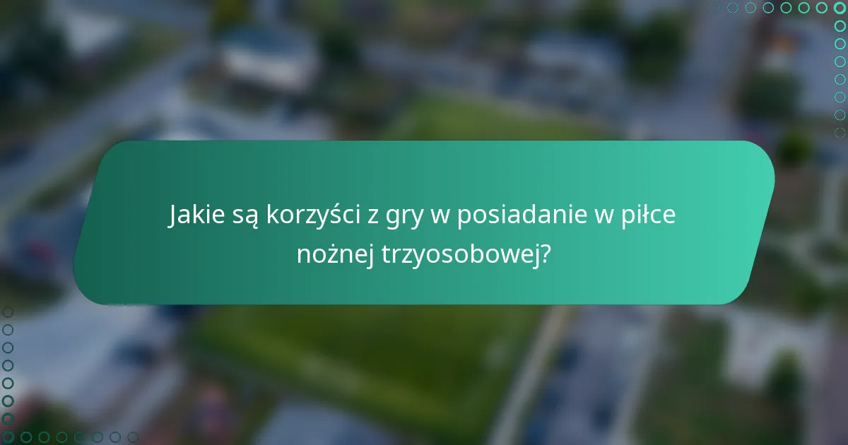 Jakie są korzyści z gry w posiadanie w piłce nożnej trzyosobowej?