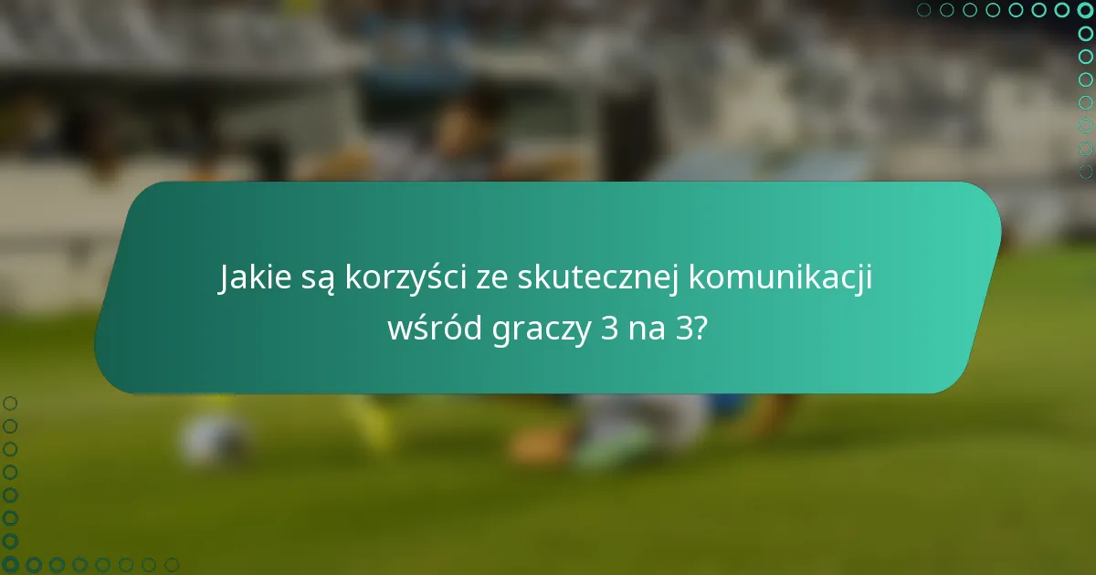 Jakie są korzyści ze skutecznej komunikacji wśród graczy 3 na 3?