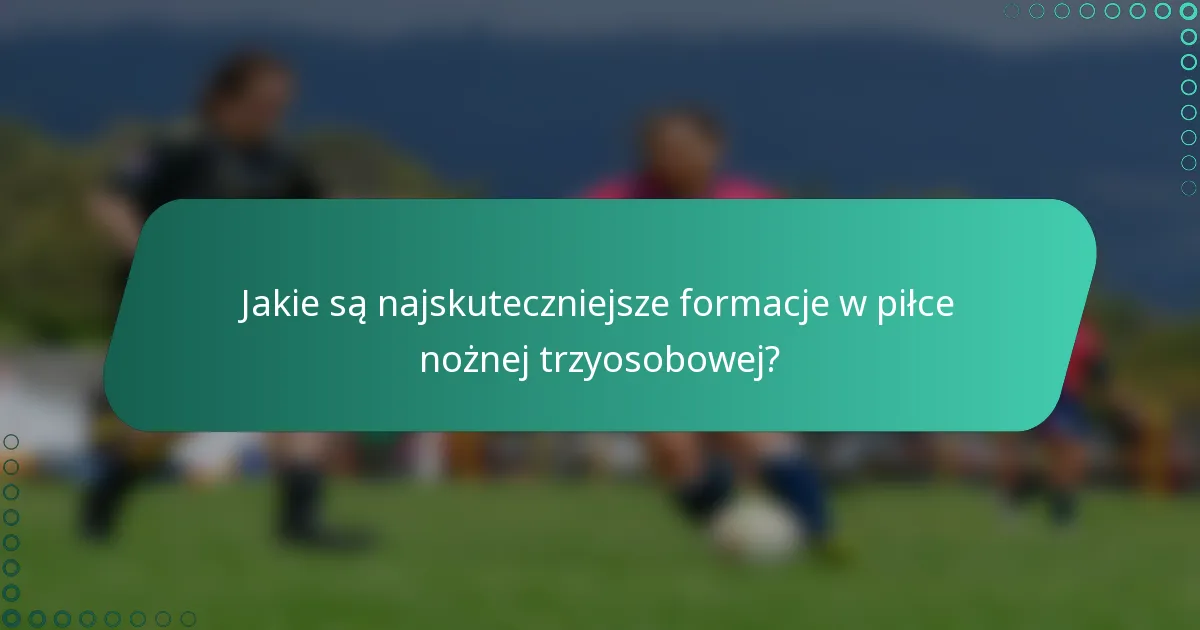 Jakie są najskuteczniejsze formacje w piłce nożnej trzyosobowej?