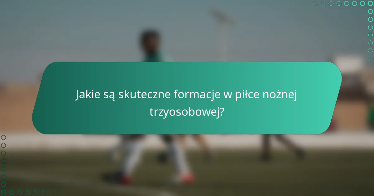 Jakie są skuteczne formacje w piłce nożnej trzyosobowej?