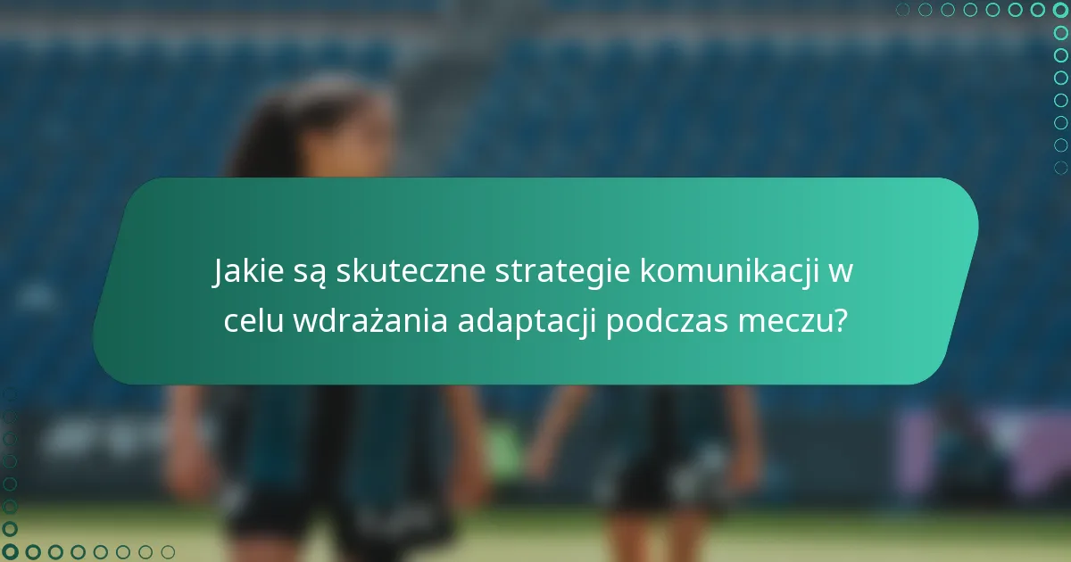 Jakie są skuteczne strategie komunikacji w celu wdrażania adaptacji podczas meczu?