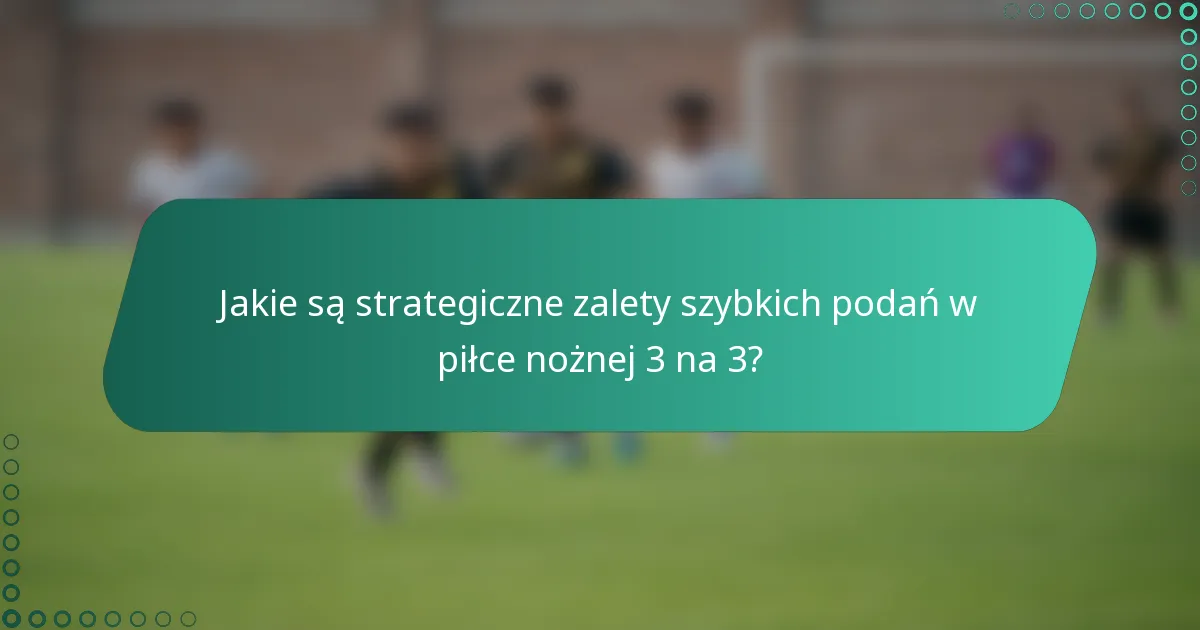 Jakie są strategiczne zalety szybkich podań w piłce nożnej 3 na 3?