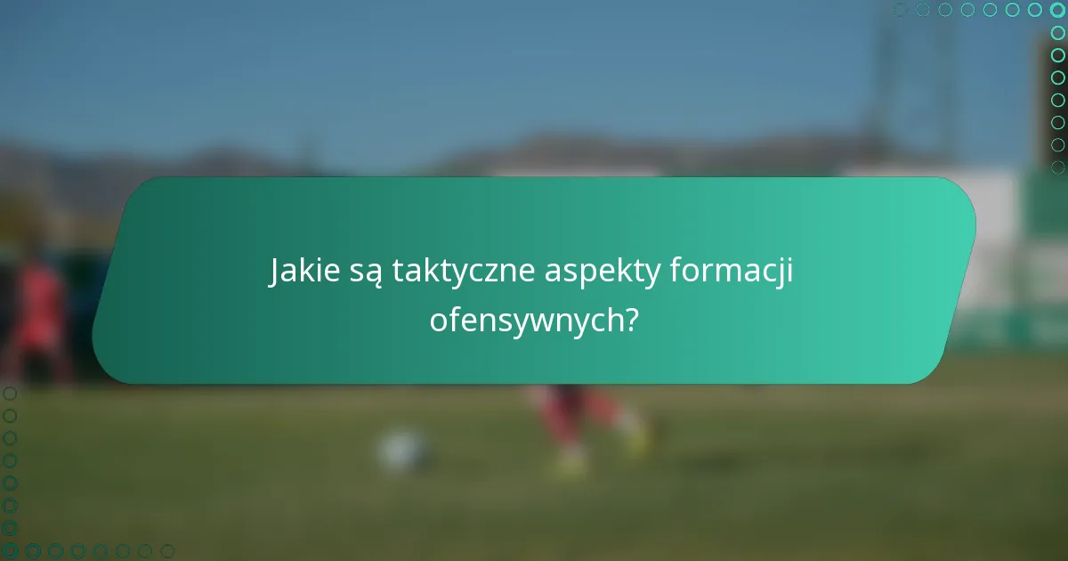 Jakie są taktyczne aspekty formacji ofensywnych?