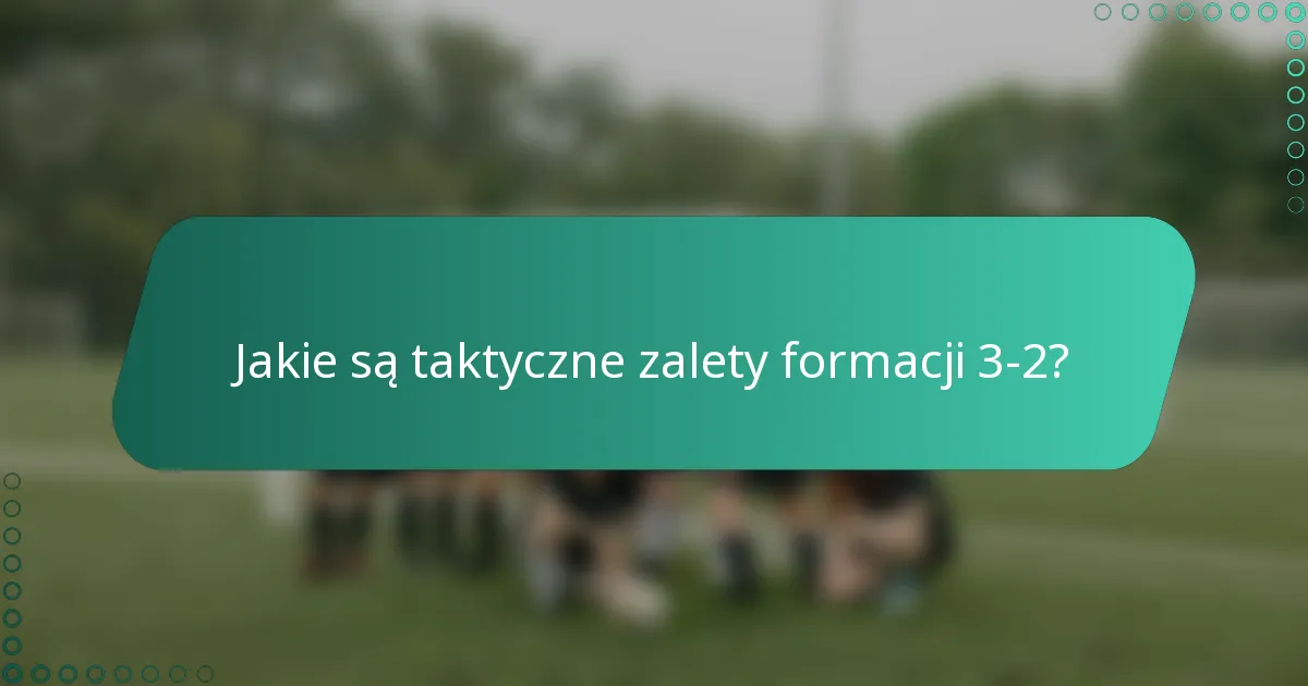 Jakie są taktyczne zalety formacji 3-2?