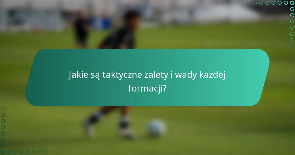 Jakie są taktyczne zalety i wady każdej formacji?