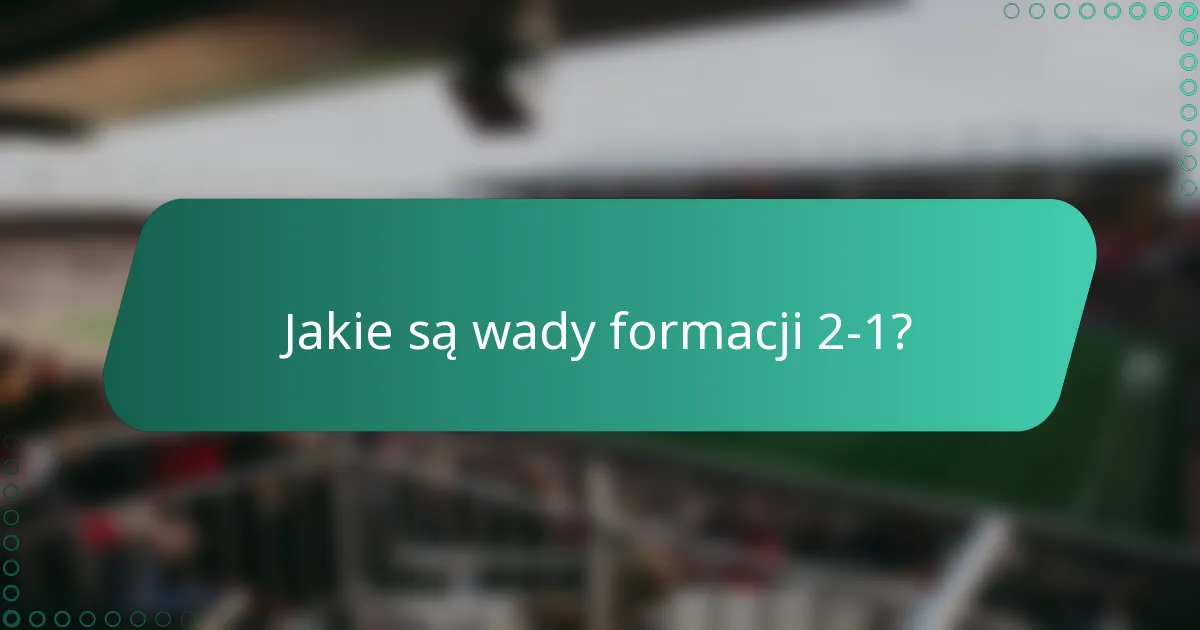Jakie są wady formacji 2-1?
