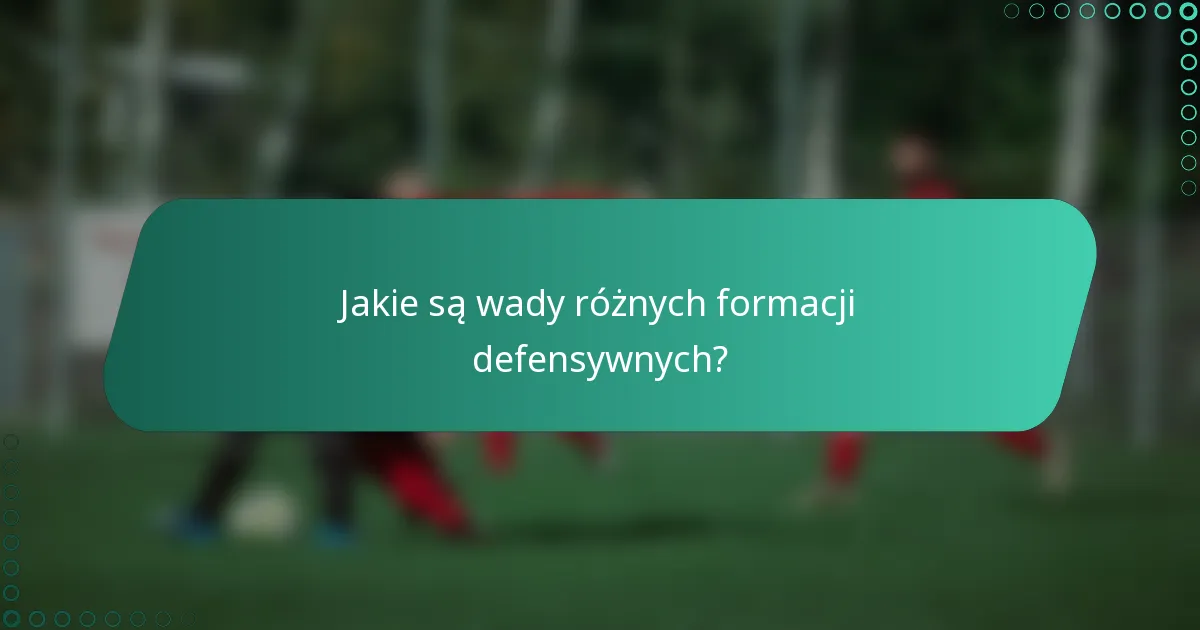 Jakie są wady różnych formacji defensywnych?