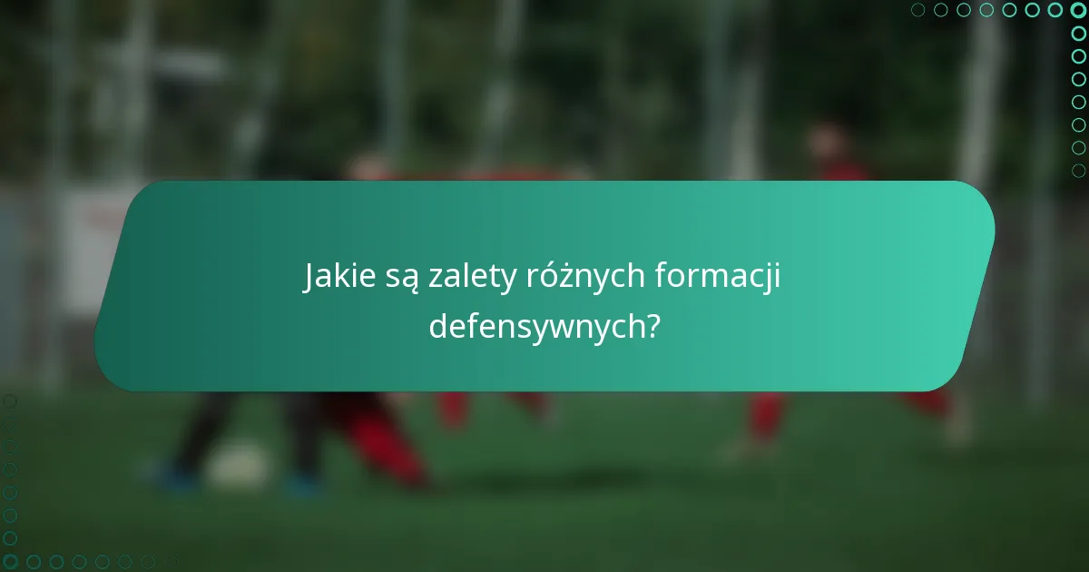 Jakie są zalety różnych formacji defensywnych?