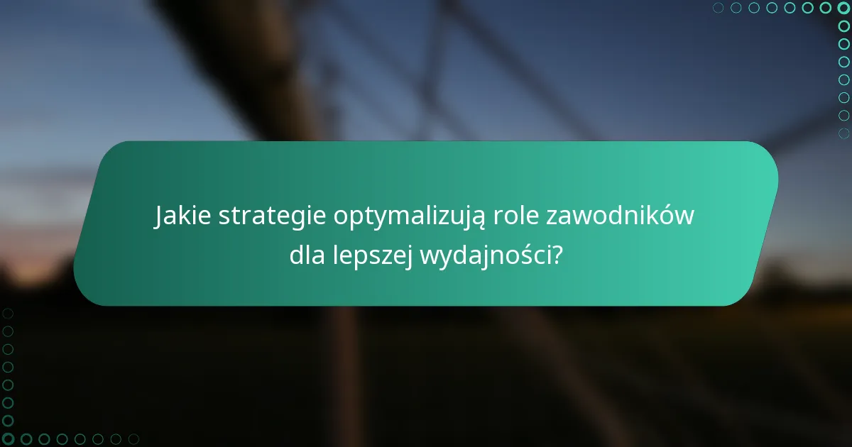 Jakie strategie optymalizują role zawodników dla lepszej wydajności?