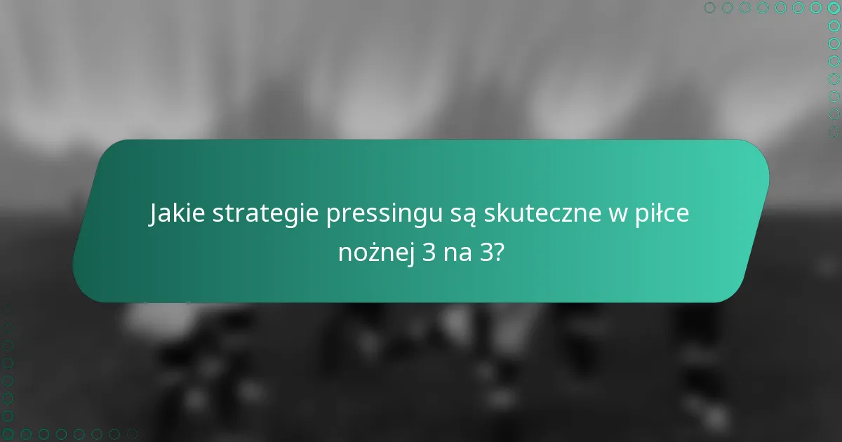 Jakie strategie pressingu są skuteczne w piłce nożnej 3 na 3?