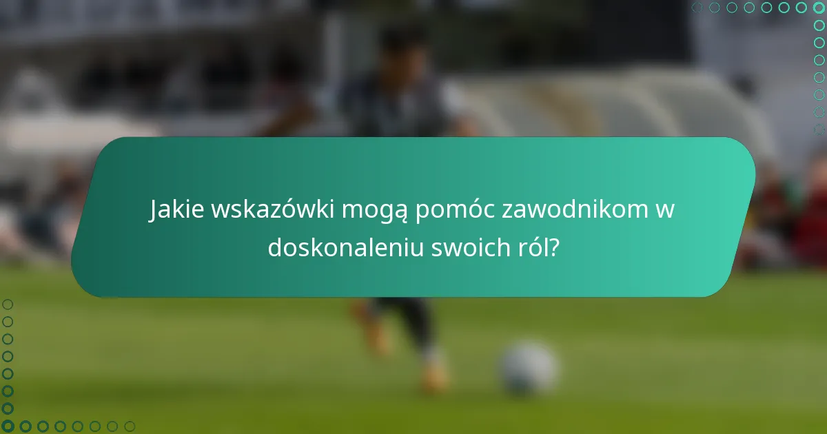 Jakie wskazówki mogą pomóc zawodnikom w doskonaleniu swoich ról?