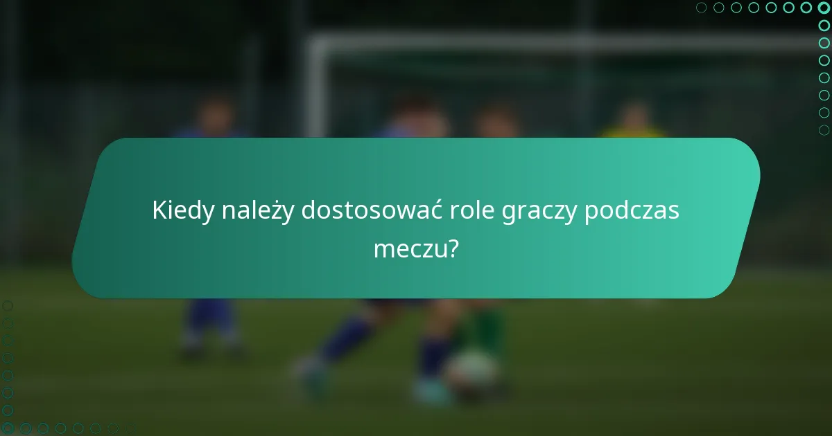 Kiedy należy dostosować role graczy podczas meczu?